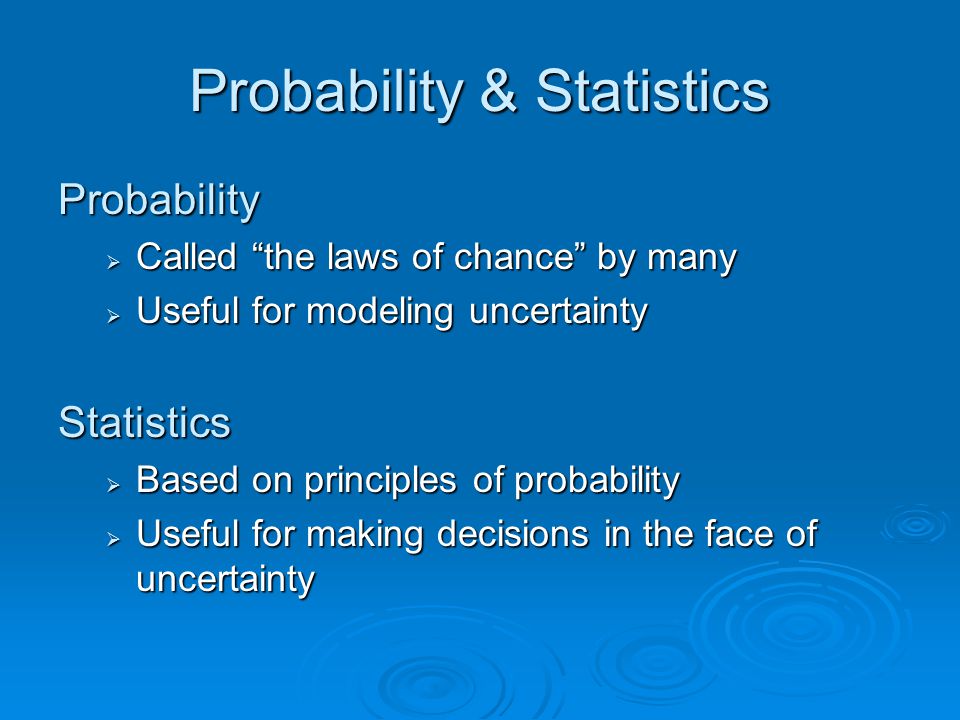Probability & Statistics Probability  Called the laws of chance by many  Useful for modeling uncertainty Statistics  Based on principles of probability  Useful for making decisions in the face of uncertainty