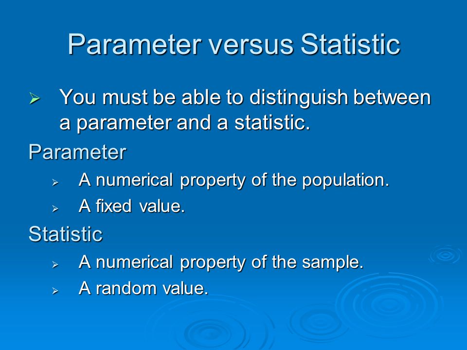 Parameter versus Statistic  You must be able to distinguish between a parameter and a statistic.