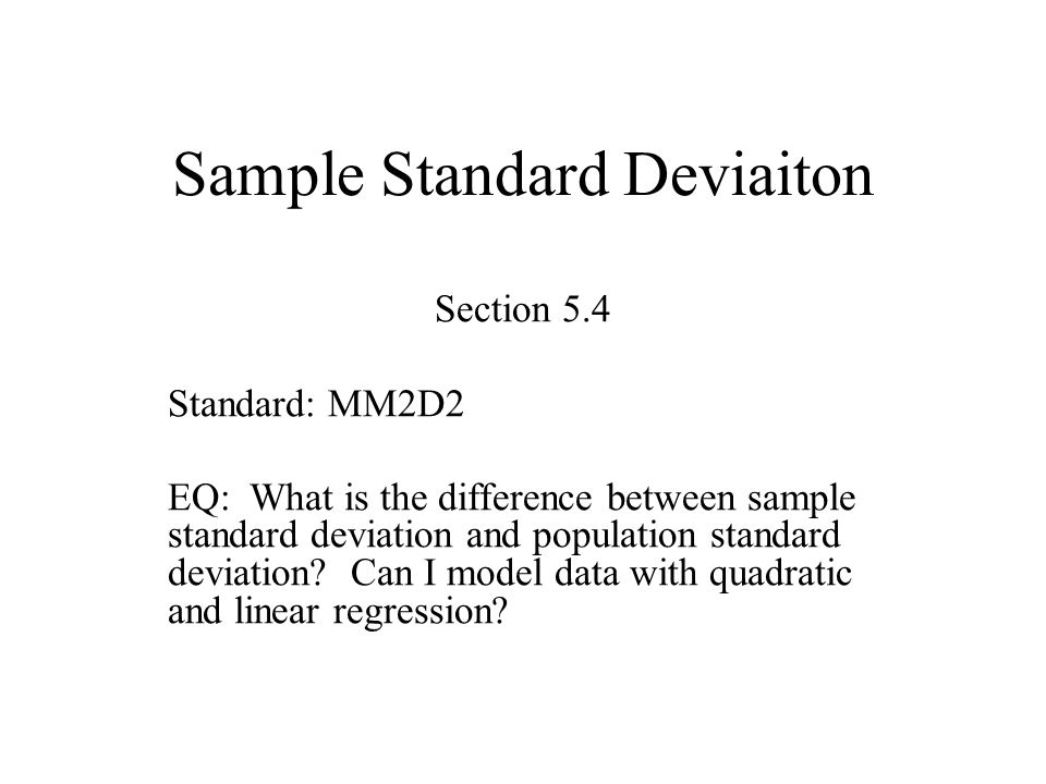 Sample Standard Deviaiton Section 5.4 Standard: MM2D2 EQ: What is the difference between sample standard deviation and population standard deviation.