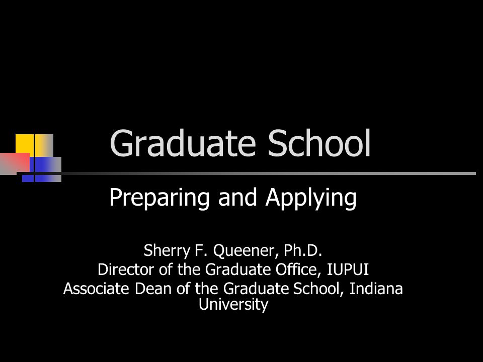 Graduate School Preparing and Applying Sherry F. Queener, Ph.D.