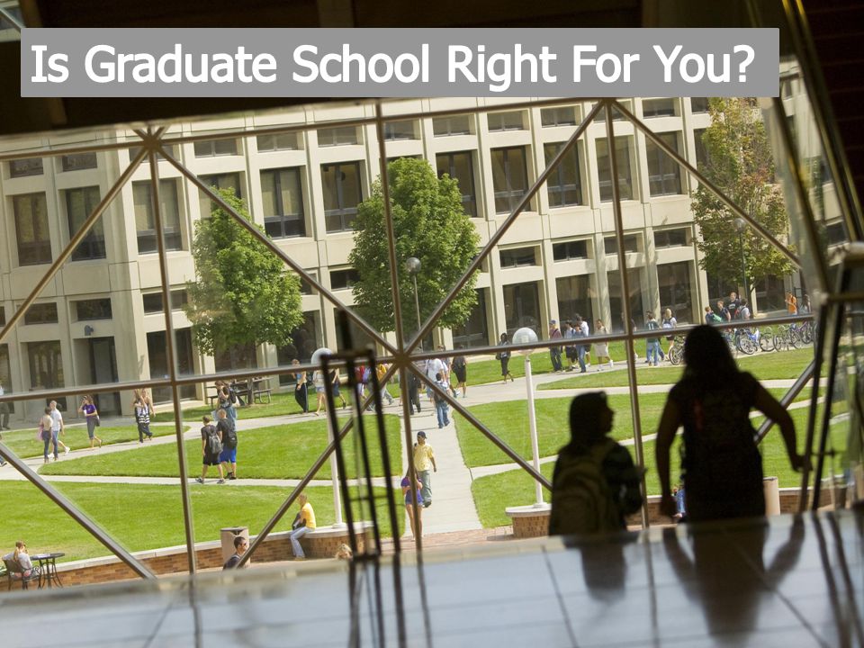 Is Graduate School Right for You. Is your desire for deep knowledge of a field unsatisfied.