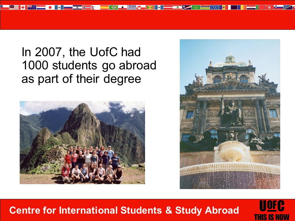 Centre for International Students & Study Abroad In 2007, the UofC had 1000 students go abroad as part of their degree