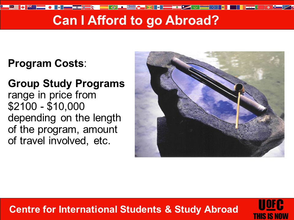 Centre for International Students & Study Abroad Program Costs: Group Study Programs range in price from $ $10,000 depending on the length of the program, amount of travel involved, etc.
