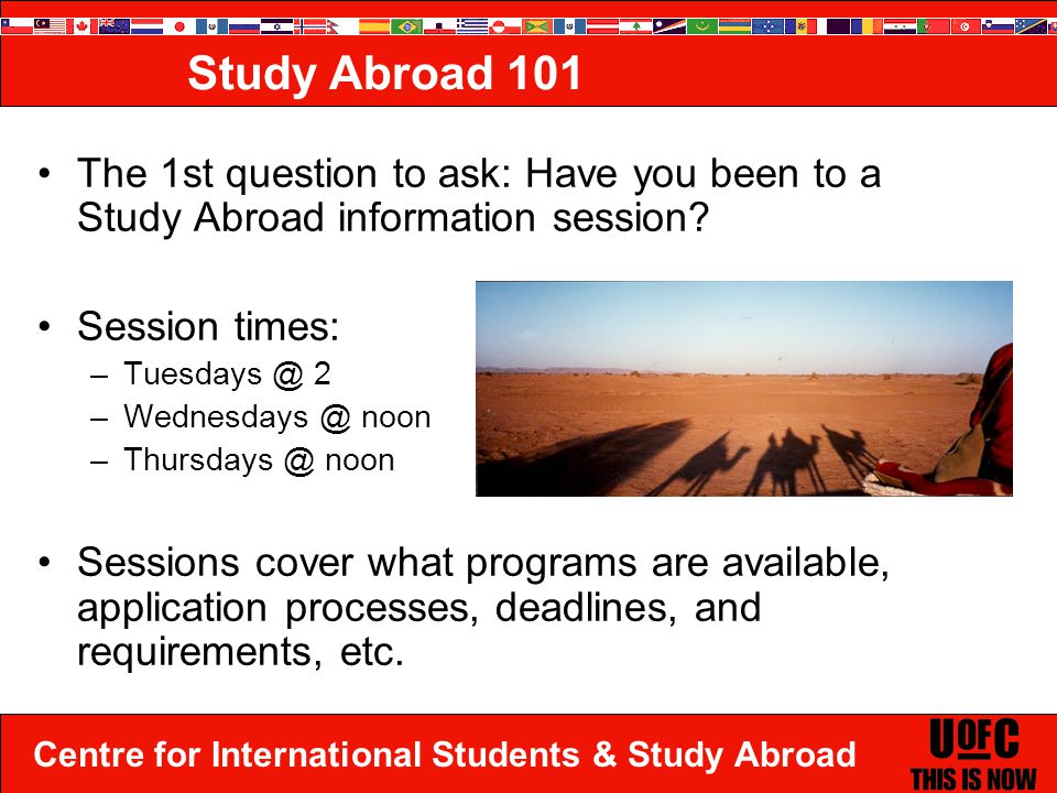 Centre for International Students & Study Abroad Study Abroad 101 The 1st question to ask: Have you been to a Study Abroad information session.