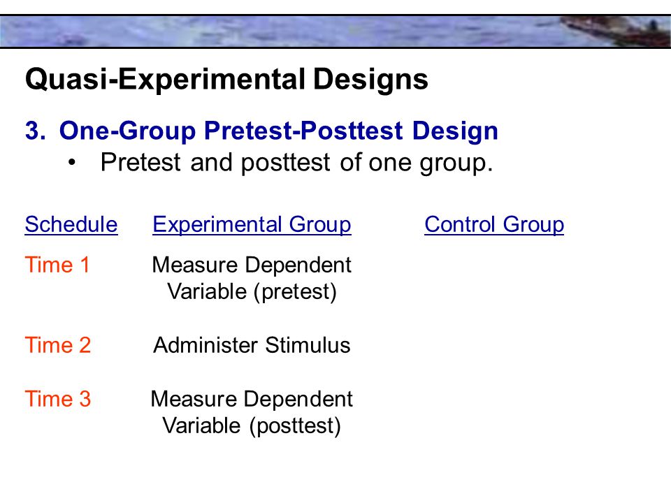 Quasi-Experimental Designs 3.One-Group Pretest-Posttest Design Pretest and posttest of one group.