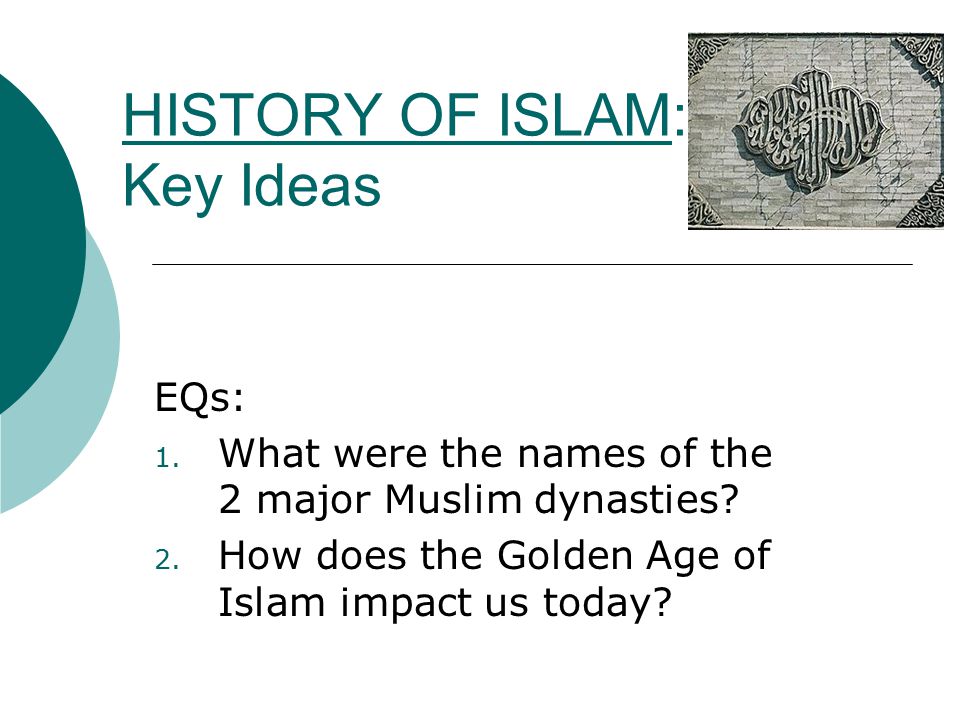 HISTORY OF ISLAM: Key Ideas EQs: 1. What were the names of the 2 major Muslim dynasties.