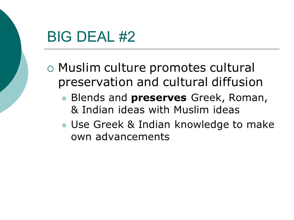 BIG DEAL #2  Muslim culture promotes cultural preservation and cultural diffusion Blends and preserves Greek, Roman, & Indian ideas with Muslim ideas Use Greek & Indian knowledge to make own advancements