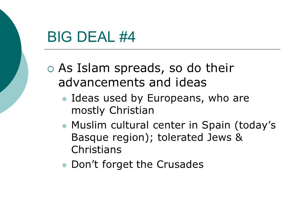 BIG DEAL #4  As Islam spreads, so do their advancements and ideas Ideas used by Europeans, who are mostly Christian Muslim cultural center in Spain (today’s Basque region); tolerated Jews & Christians Don’t forget the Crusades