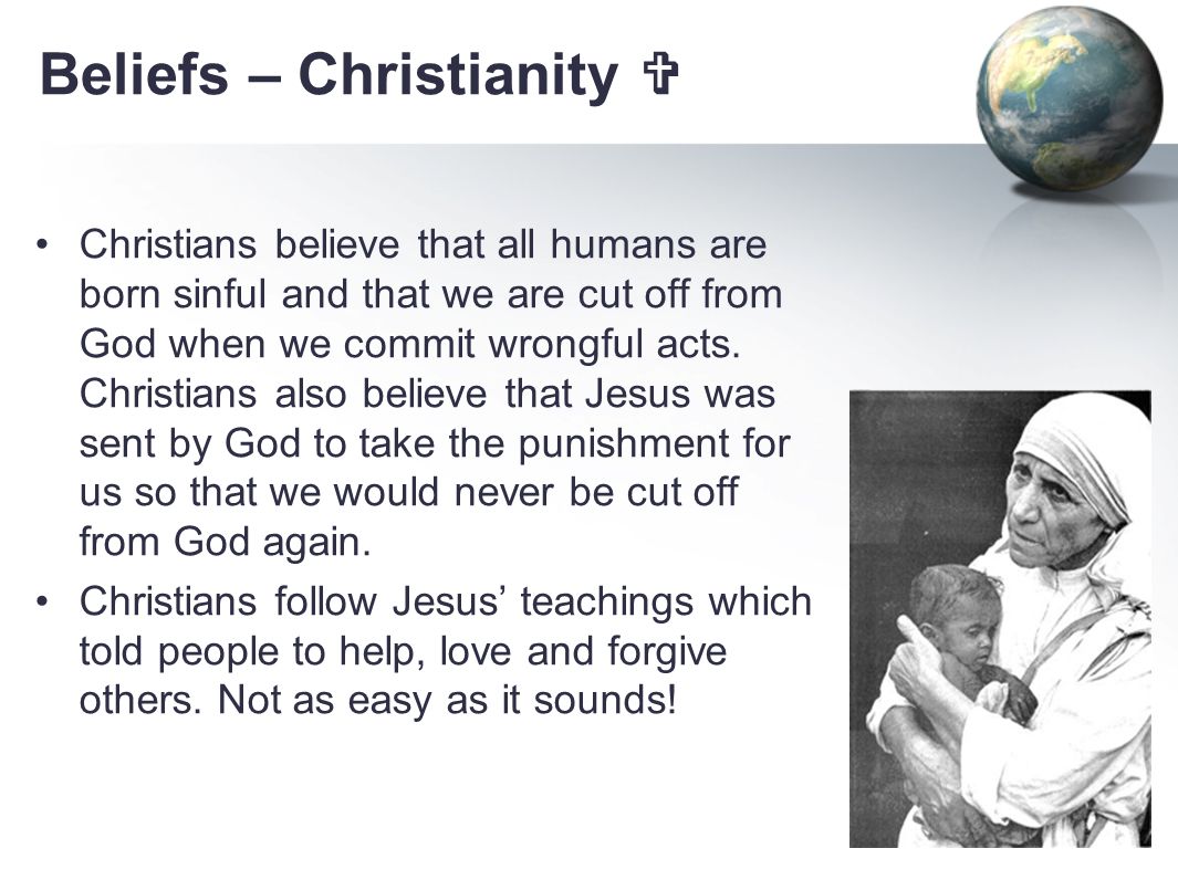 Beliefs – Christianity  Christians believe that all humans are born sinful and that we are cut off from God when we commit wrongful acts.