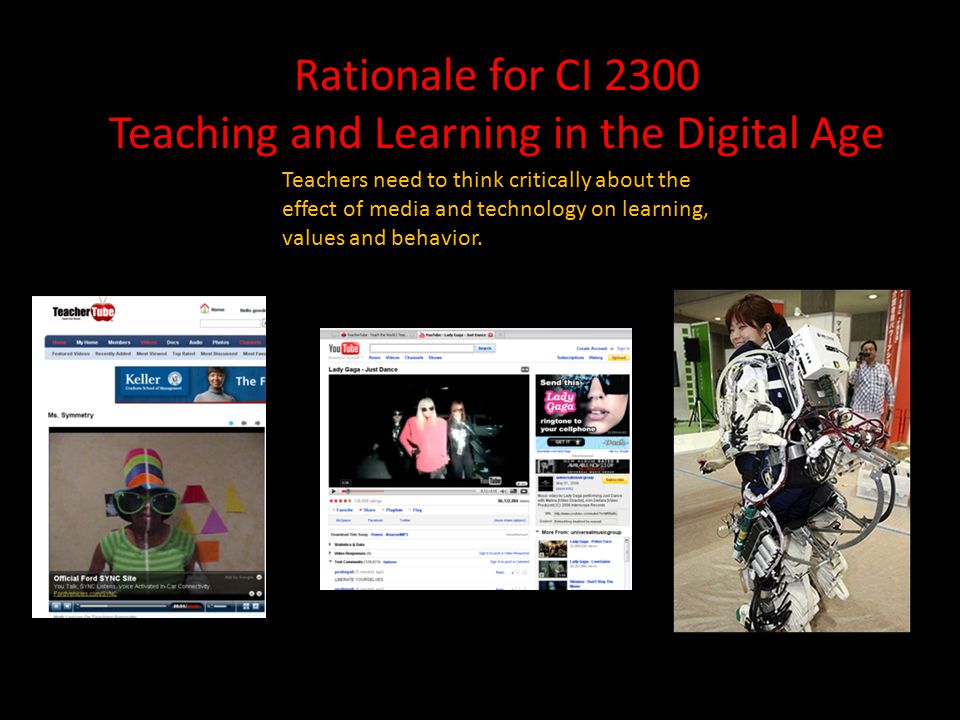 Rationale for CI 2300 Teaching and Learning in the Digital Age Teachers need to think critically about the effect of media and technology on learning, values and behavior.