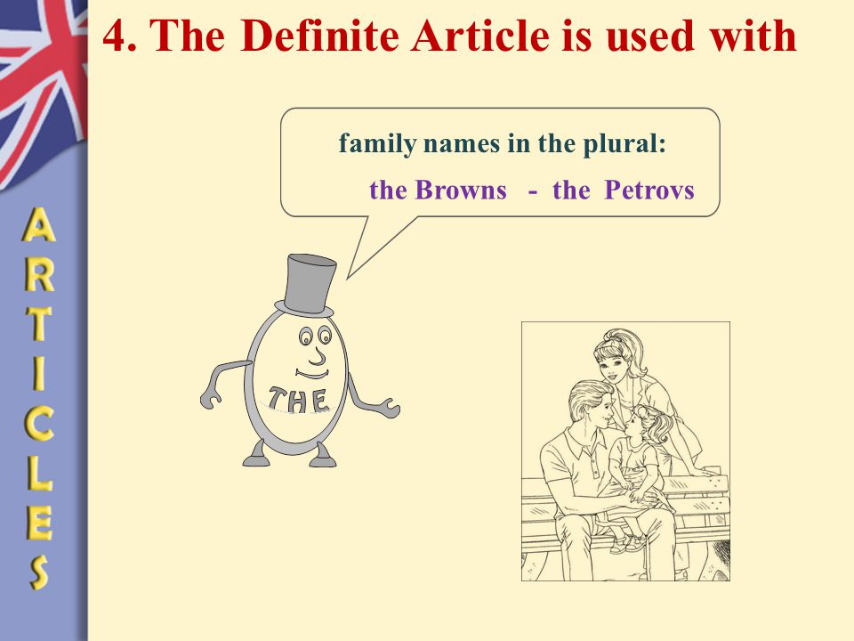 4. The Definite Article is used with family names in the plural: the Browns - the Petrovs