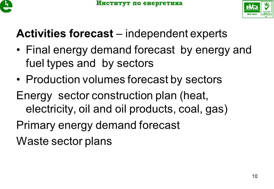 10 Activities forecast – independent experts Final energy demand forecast by energy and fuel types and by sectors Production volumes forecast by sectors Energy sector construction plan (heat, electricity, oil and oil products, coal, gas) Primary energy demand forecast Waste sector plans