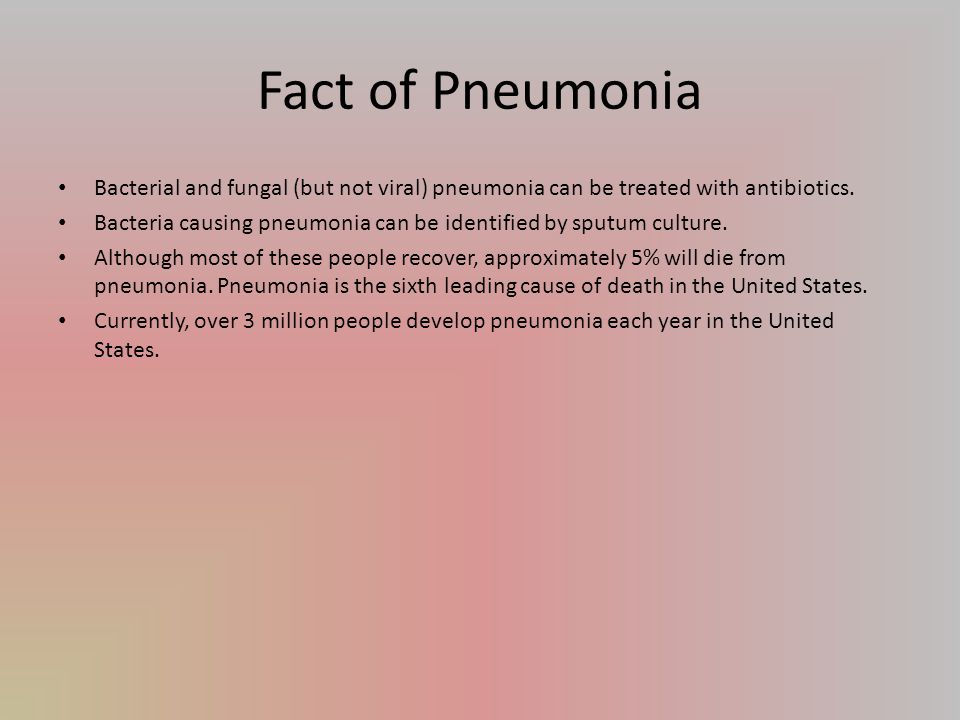Fact of Pneumonia Bacterial and fungal (but not viral) pneumonia can be treated with antibiotics.