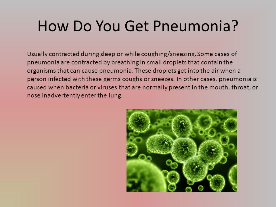 How Do You Get Pneumonia. Usually contracted during sleep or while coughing/sneezing.