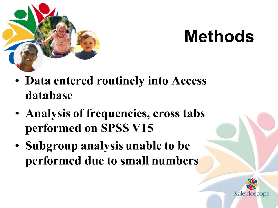 Methods Data entered routinely into Access database Analysis of frequencies, cross tabs performed on SPSS V15 Subgroup analysis unable to be performed due to small numbers