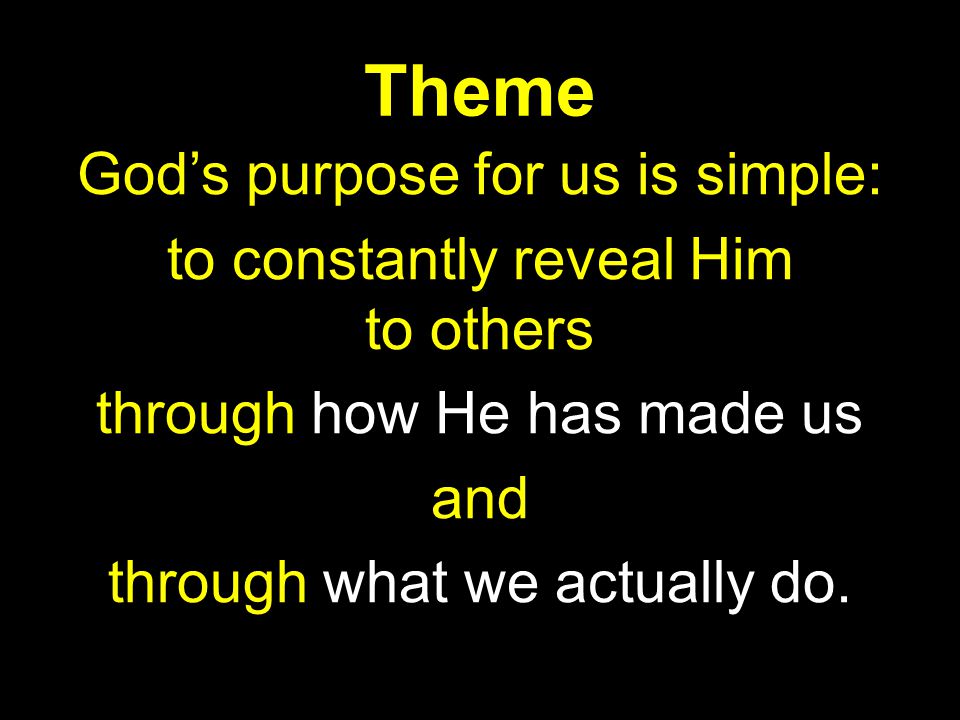 Theme God’s purpose for us is simple: to constantly reveal Him to others through how He has made us and through what we actually do.