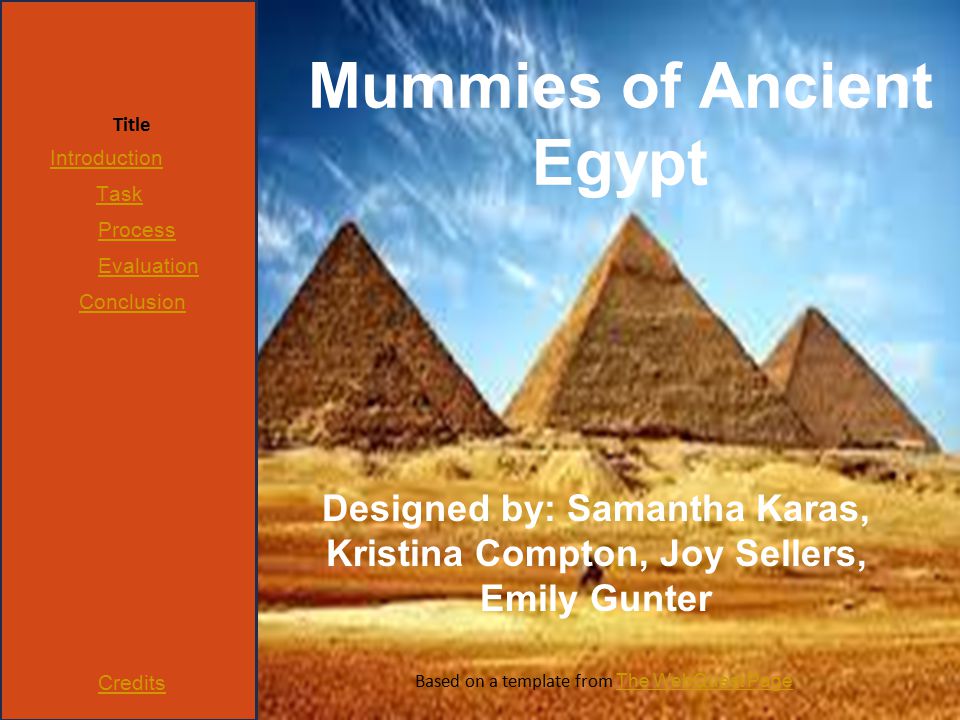 Title Introduction Task Process Evaluation Conclusion Credits Designed by: Samantha Karas, Kristina Compton, Joy Sellers, Emily Gunter Based on a template from The WebQuest Page The WebQuest Page Mummies of Ancient Egypt