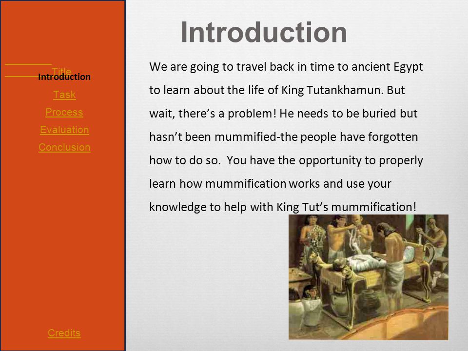 Title Introduction Task Process Evaluation Conclusion Credits Introduction We are going to travel back in time to ancient Egypt to learn about the life of King Tutankhamun.