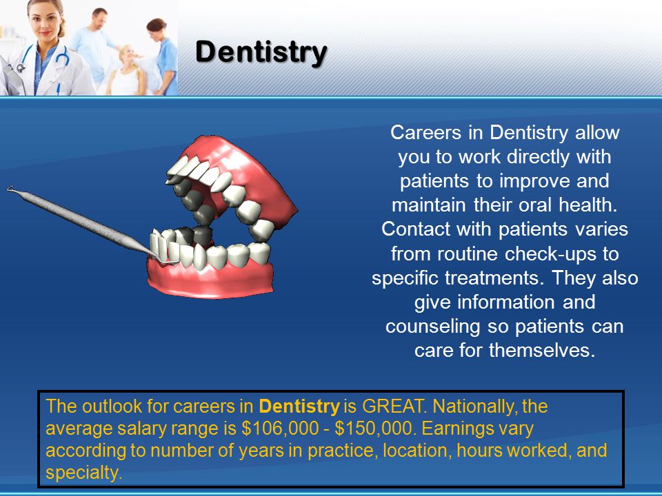 Dentistry Careers in Dentistry allow you to work directly with patients to improve and maintain their oral health.