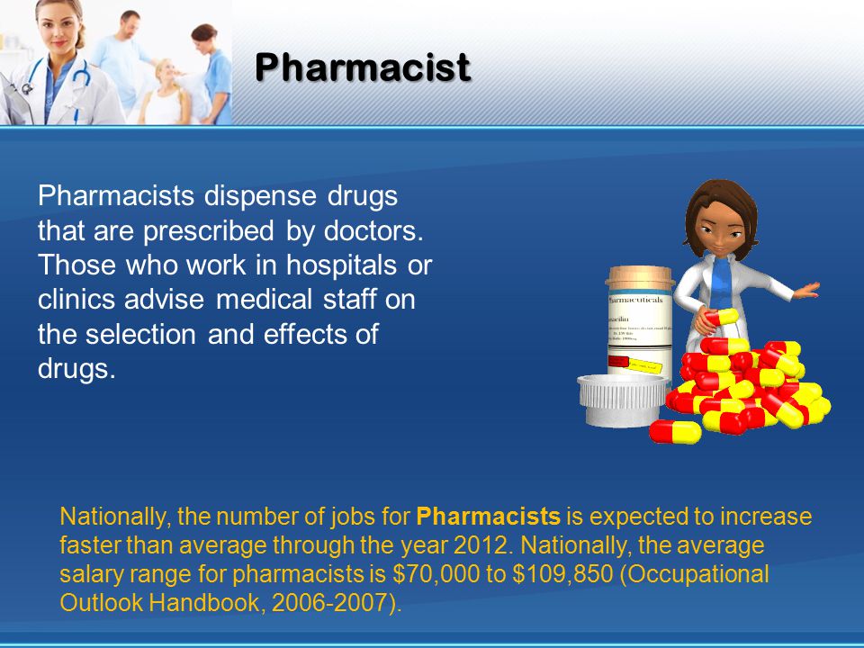 Pharmacist Pharmacists dispense drugs that are prescribed by doctors.