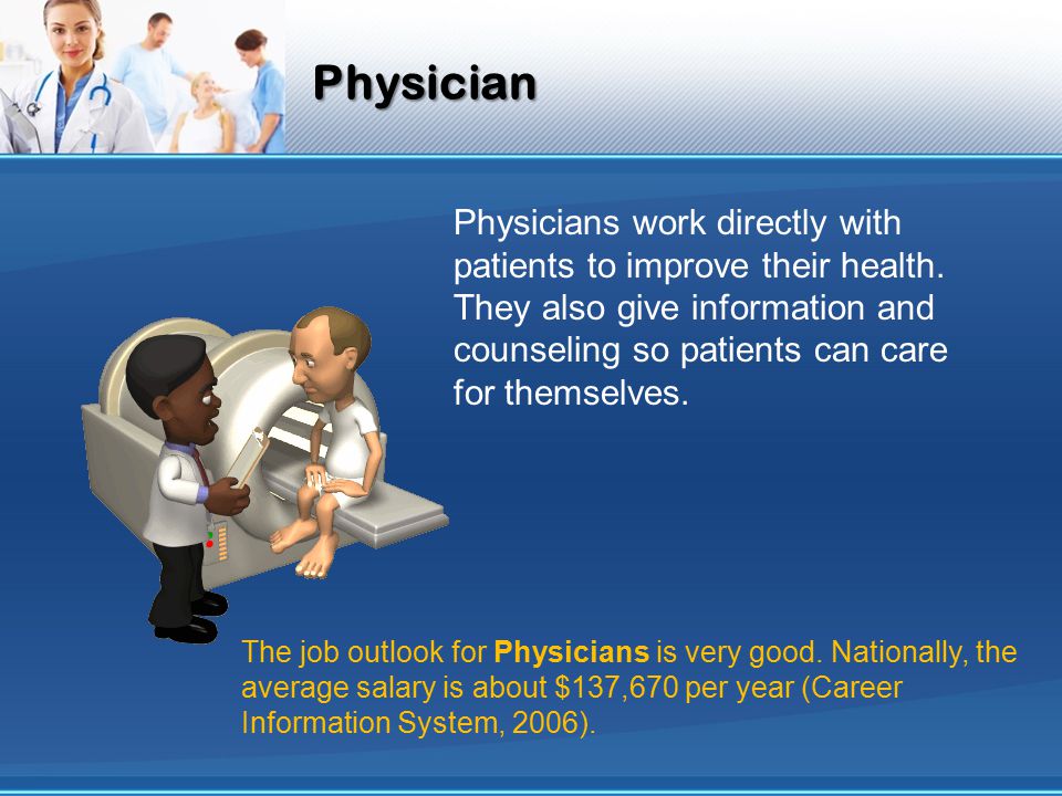 Physician Physicians work directly with patients to improve their health.