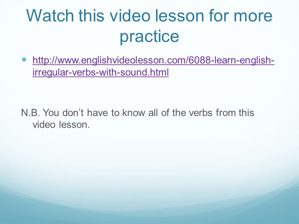Watch this video lesson for more practice   irregular-verbs-with-sound.html   irregular-verbs-with-sound.html N.B.