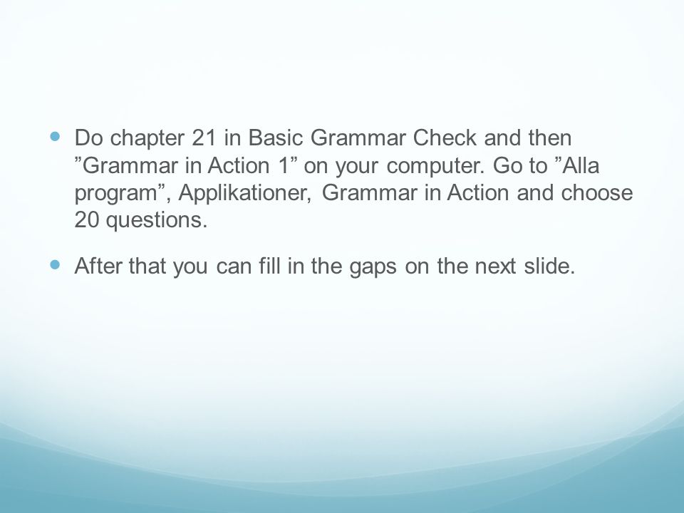 Do chapter 21 in Basic Grammar Check and then Grammar in Action 1 on your computer.