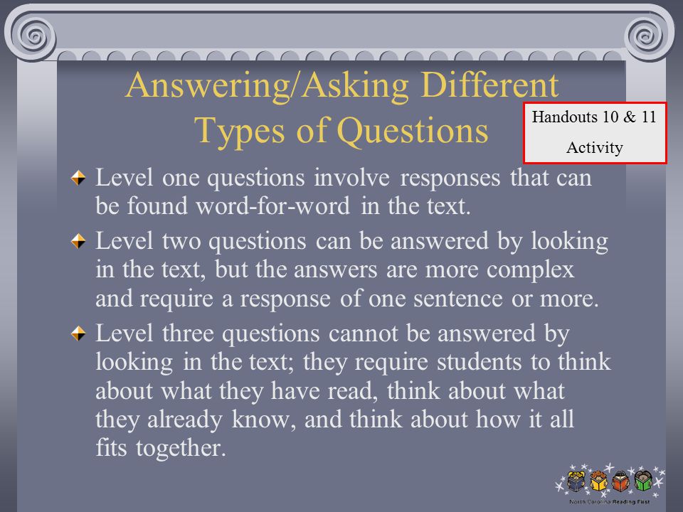 Answering/Asking Different Types of Questions Level one questions involve responses that can be found word-for-word in the text.