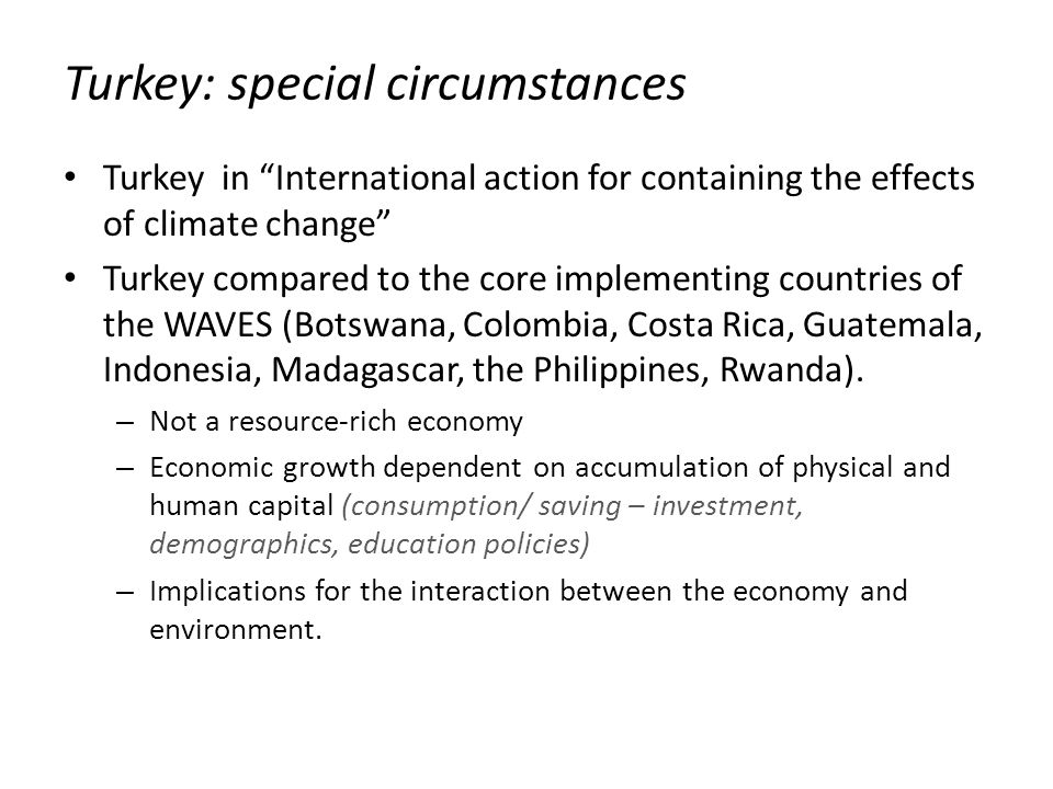 Turkey: special circumstances Turkey in International action for containing the effects of climate change Turkey compared to the core implementing countries of the WAVES (Botswana, Colombia, Costa Rica, Guatemala, Indonesia, Madagascar, the Philippines, Rwanda).