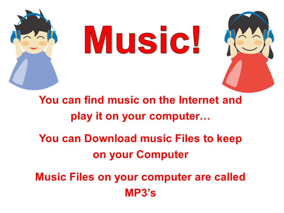 You can find music on the Internet and play it on your computer… You can Download music Files to keep on your Computer Music Files on your computer are called MP3’s
