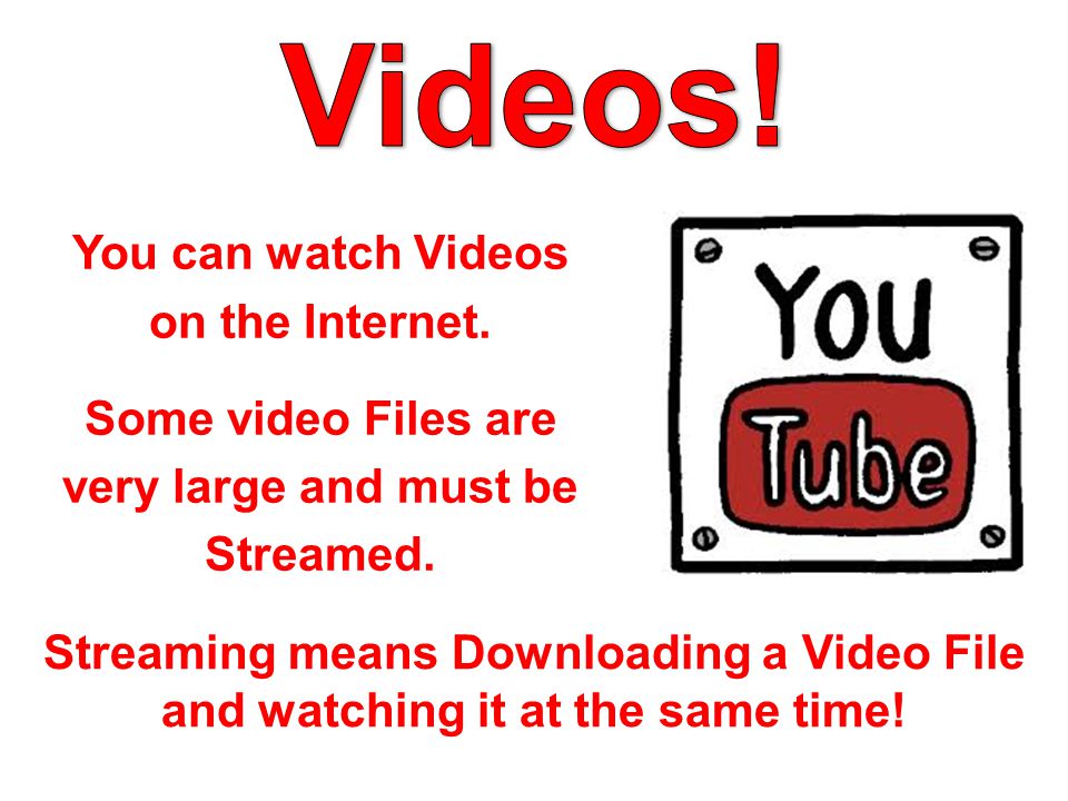 You can watch Videos on the Internet. Some video Files are very large and must be Streamed.