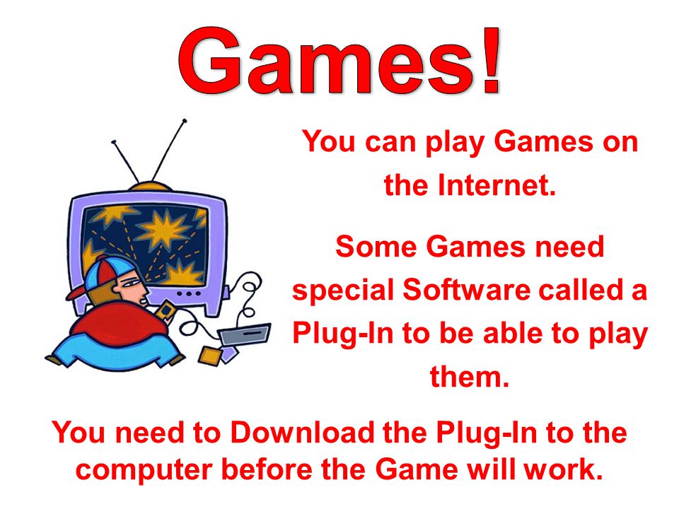 You can play Games on the Internet.