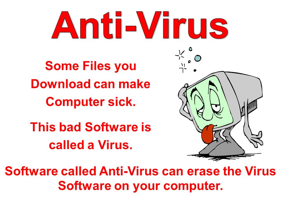 Some Files you Download can make Computer sick. This bad Software is called a Virus.
