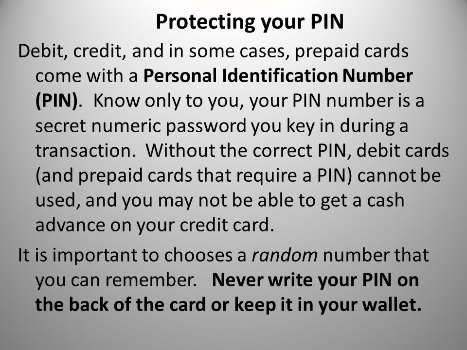 Protecting your PIN Debit, credit, and in some cases, prepaid cards come with a Personal Identification Number (PIN).