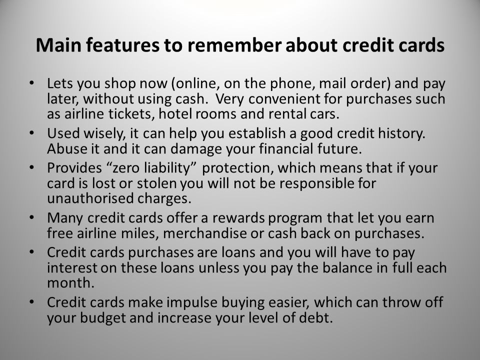 Main features to remember about credit cards Lets you shop now (online, on the phone, mail order) and pay later, without using cash.