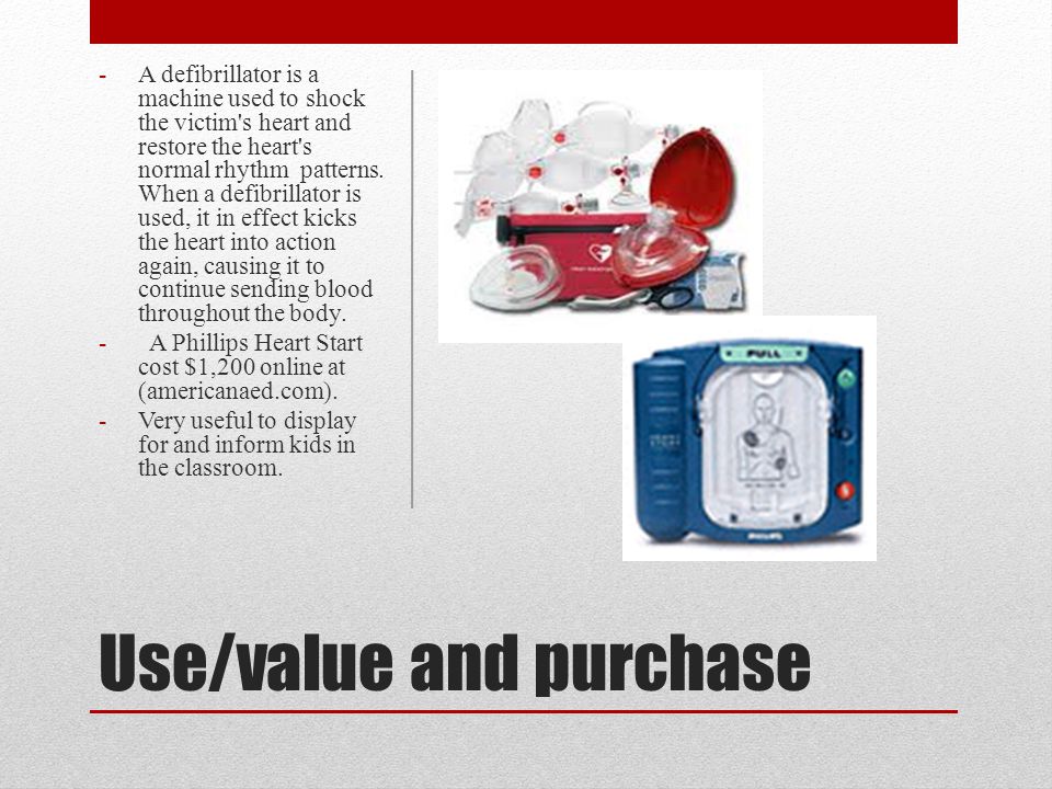 Use/value and purchase -A defibrillator is a machine used to shock the victim s heart and restore the heart s normal rhythm patterns.