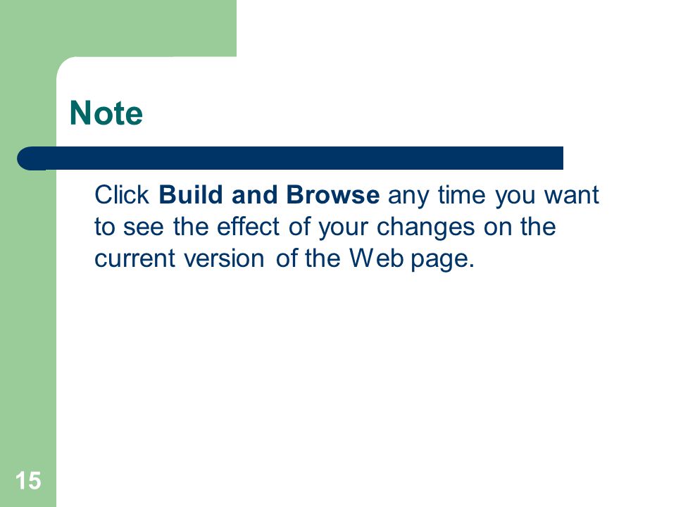 15 Note Click Build and Browse any time you want to see the effect of your changes on the current version of the Web page.