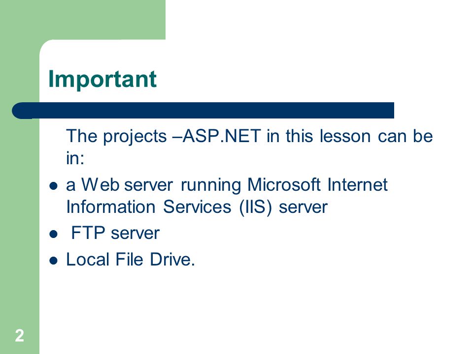 2 Important The projects –ASP.NET in this lesson can be in: a Web server running Microsoft Internet Information Services (IIS) server FTP server Local File Drive.