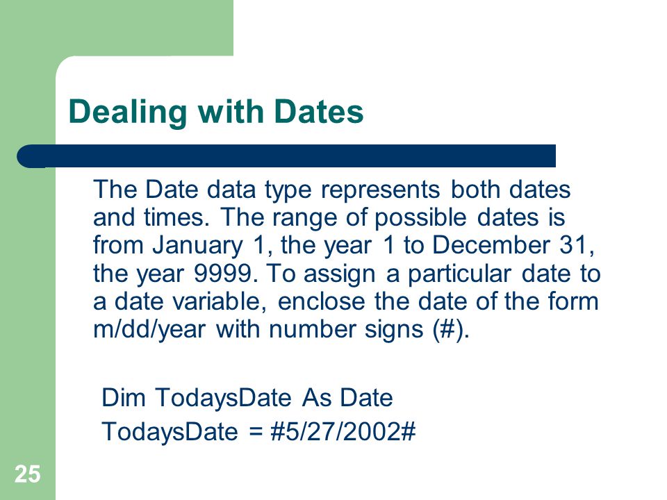 25 Dealing with Dates The Date data type represents both dates and times.