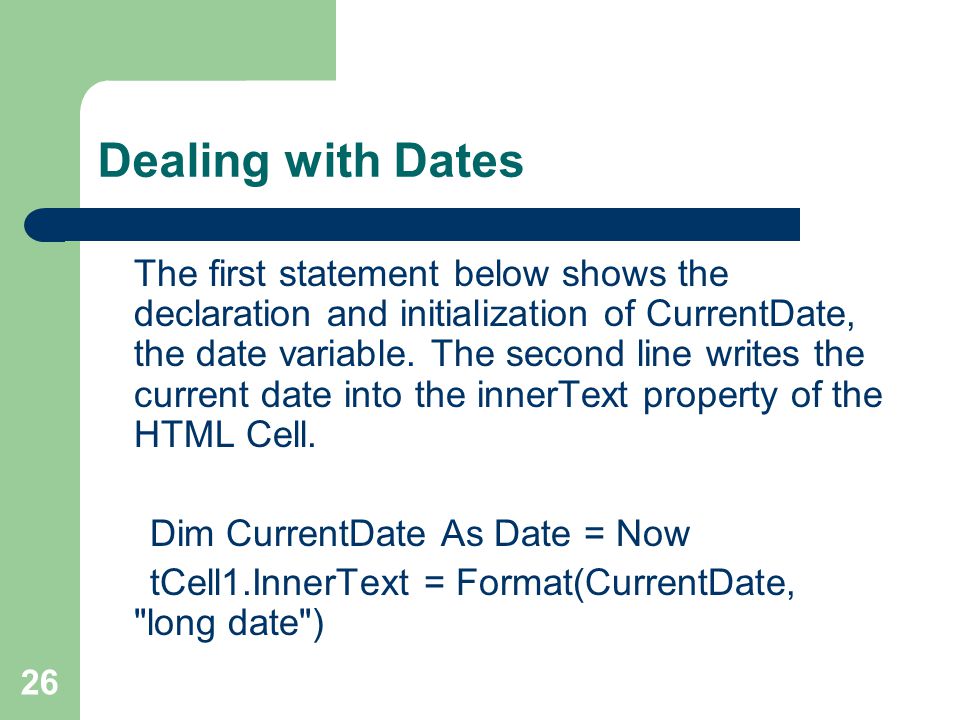 26 Dealing with Dates The first statement below shows the declaration and initialization of CurrentDate, the date variable.