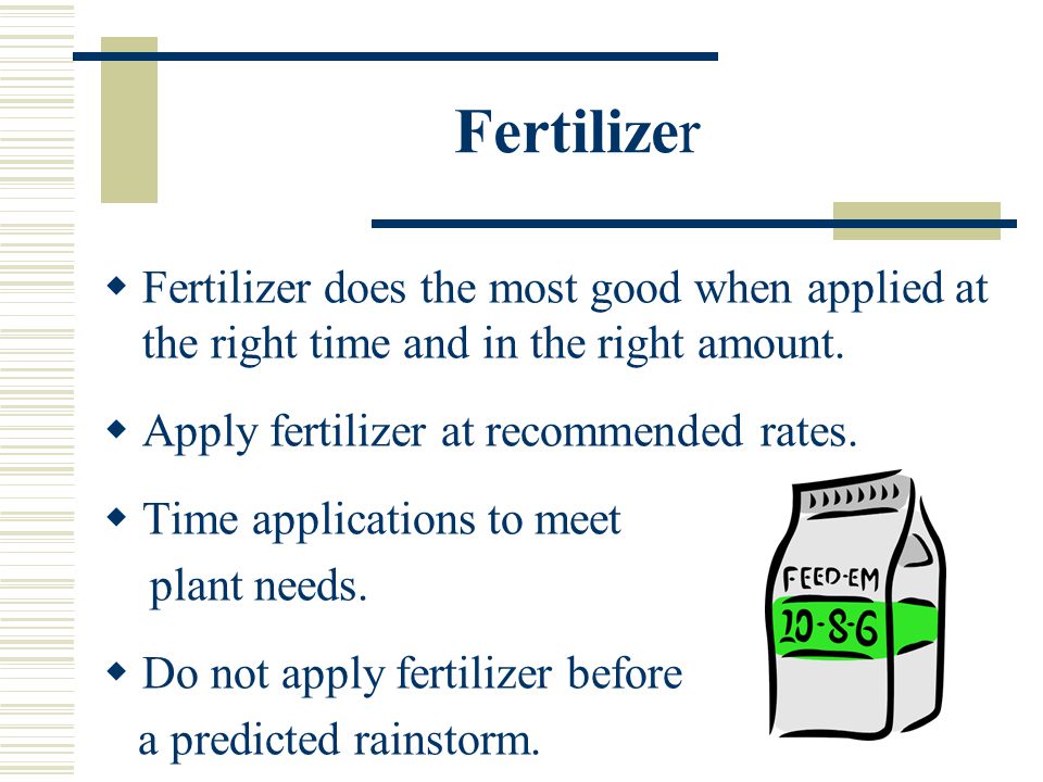 Fertilizer  Fertilizer does the most good when applied at the right time and in the right amount.
