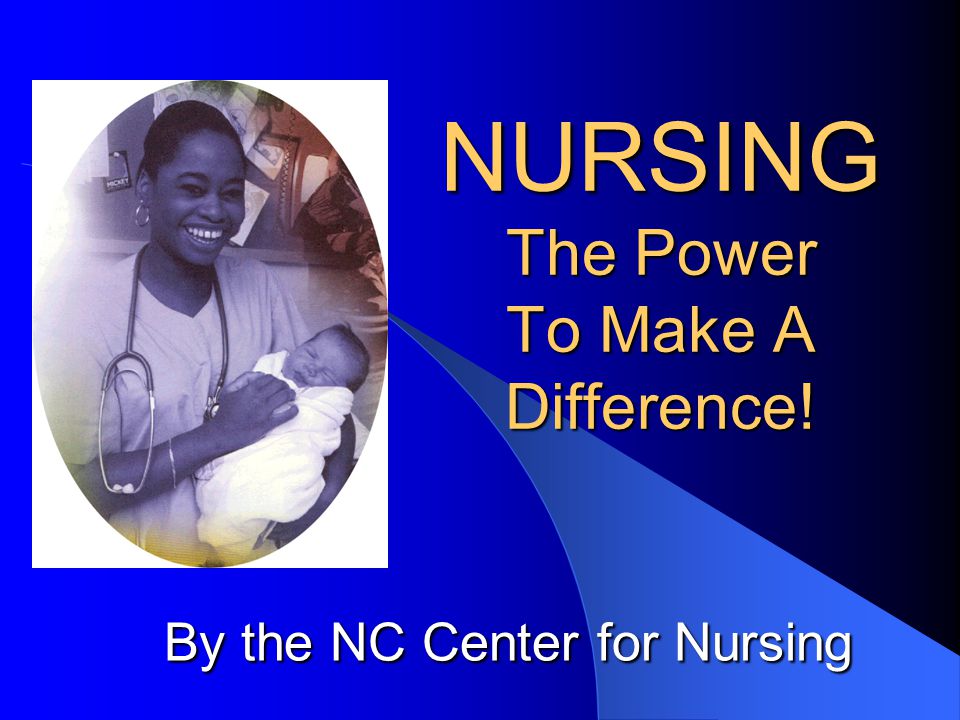 NURSING The Power To Make A Difference! By the NC Center for Nursing