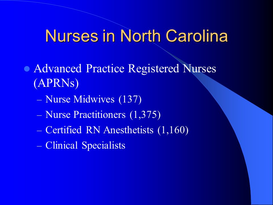 Nurses in North Carolina Advanced Practice Registered Nurses (APRNs) – Nurse Midwives (137) – Nurse Practitioners (1,375) – Certified RN Anesthetists (1,160) – Clinical Specialists