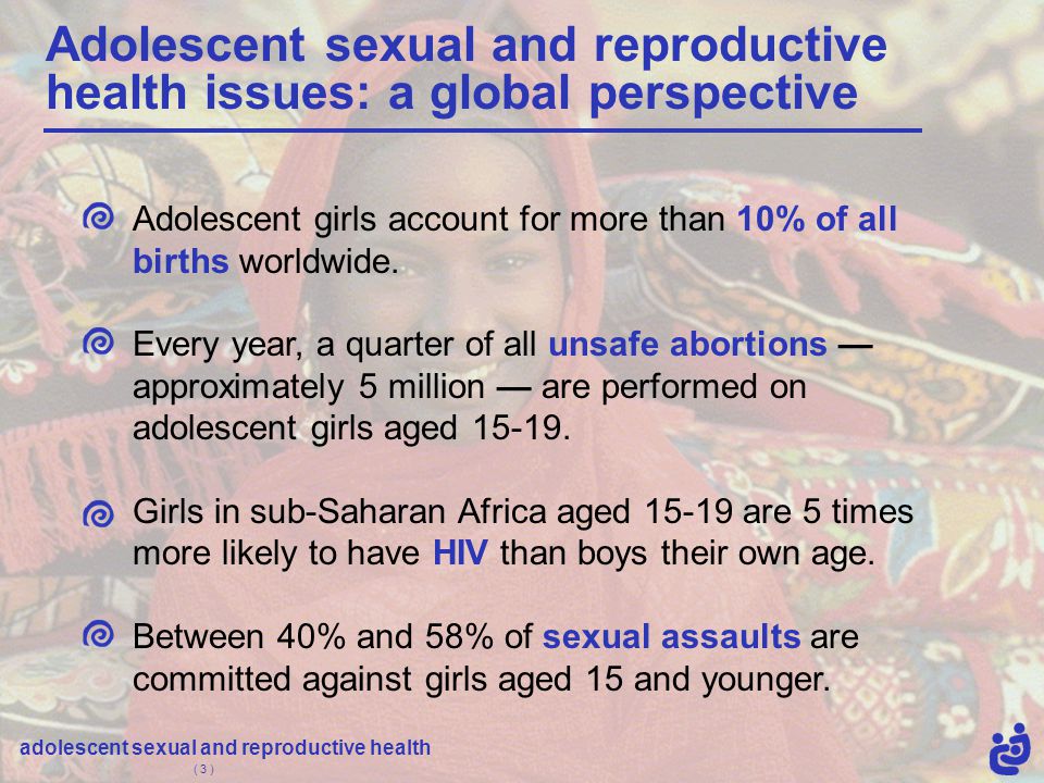 adolescent sexual and reproductive health ( 3 ) Adolescent girls account for more than 10% of all births worldwide.