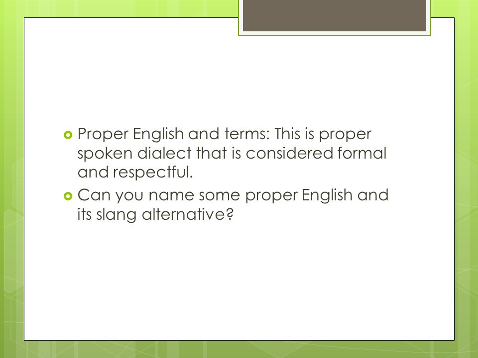  Proper English and terms: This is proper spoken dialect that is considered formal and respectful.