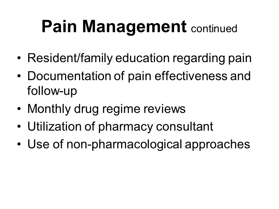 Pain Management continued Resident/family education regarding pain Documentation of pain effectiveness and follow-up Monthly drug regime reviews Utilization of pharmacy consultant Use of non-pharmacological approaches