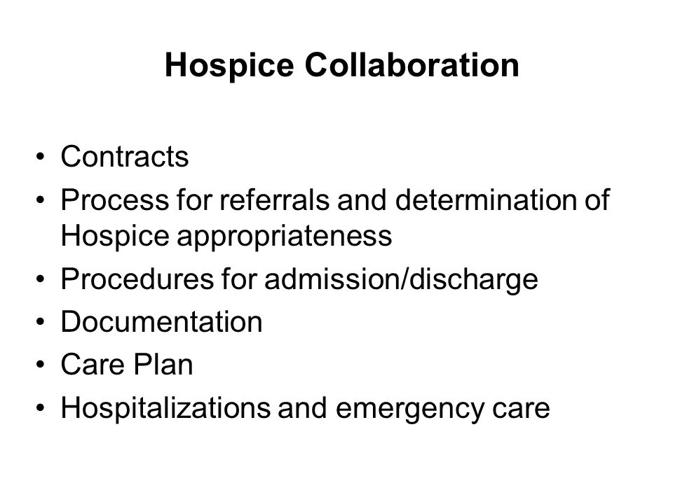 Hospice Collaboration Contracts Process for referrals and determination of Hospice appropriateness Procedures for admission/discharge Documentation Care Plan Hospitalizations and emergency care