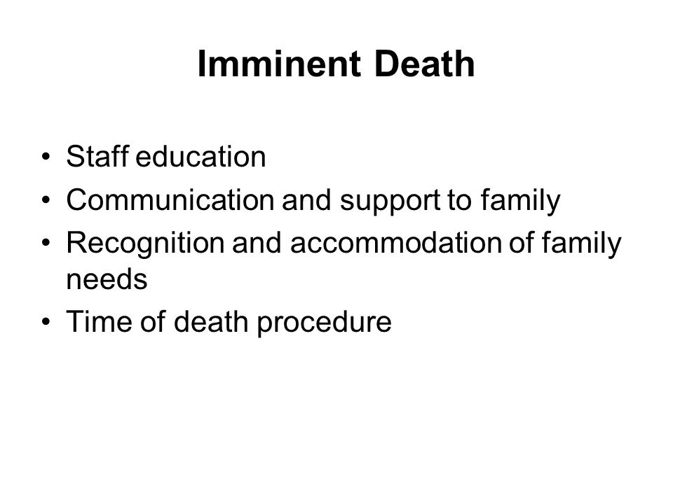 Imminent Death Staff education Communication and support to family Recognition and accommodation of family needs Time of death procedure