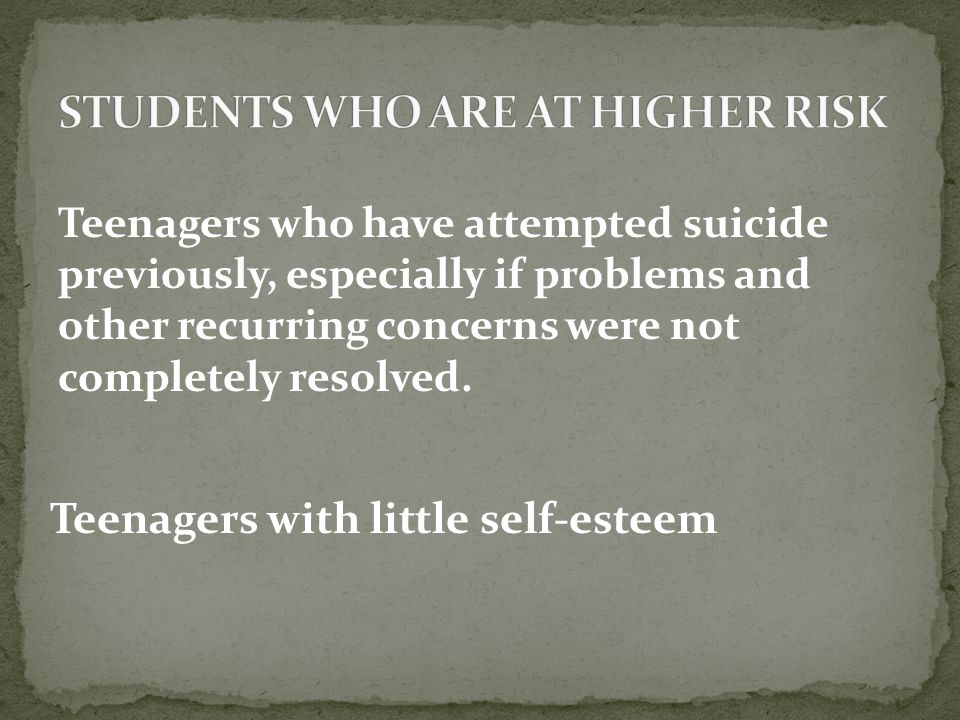Teenagers who have attempted suicide previously, especially if problems and other recurring concerns were not completely resolved.