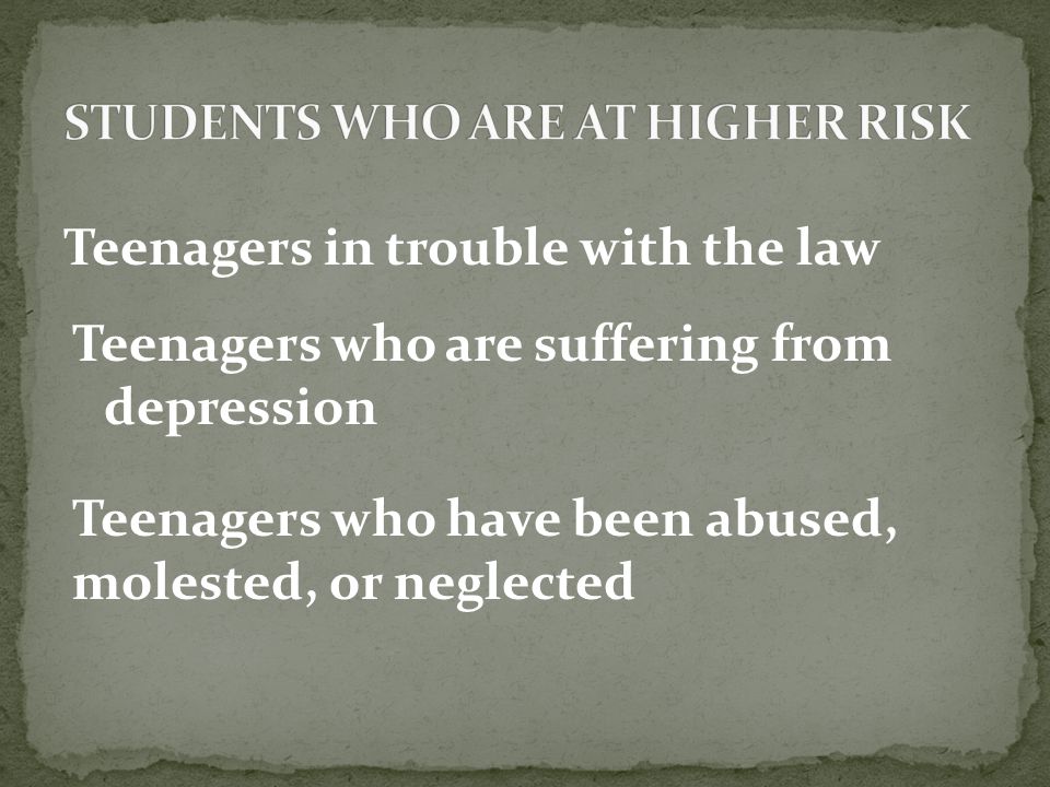 Teenagers in trouble with the law Teenagers who are suffering from depression Teenagers who have been abused, molested, or neglected